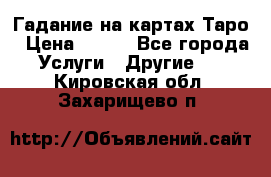 Гадание на картах Таро › Цена ­ 500 - Все города Услуги » Другие   . Кировская обл.,Захарищево п.